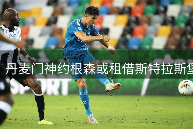 丹麦门神约根森或租借斯特拉斯堡 切尔西兄弟俱乐部联动手笔曝光