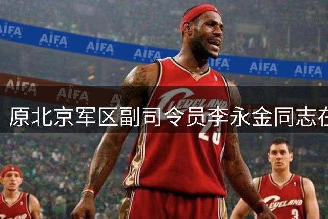 原北京军区副司令员李永金同志在京逝世