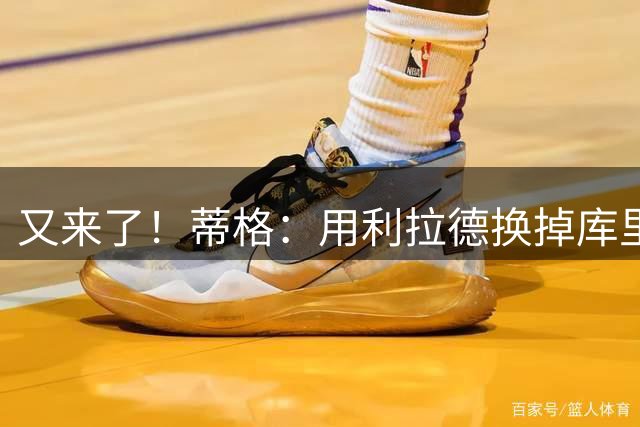 又来了！蒂格：用利拉德换掉库里 勇士很有可能拿到一样的结果