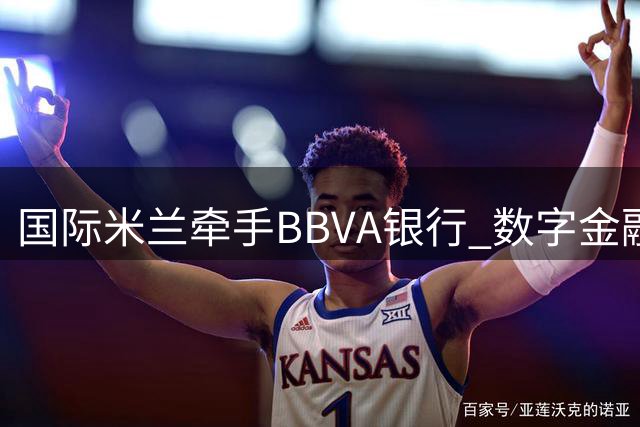 国际米兰牵手BBVA银行 数字金融巨头将亮相蓝黑军团战袍袖标