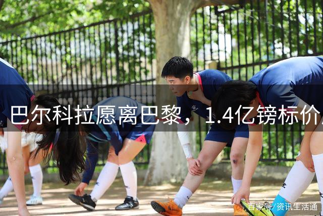 巴尔科拉愿离巴黎，1.4亿镑标价成利物浦签下法甲边锋最大障碍