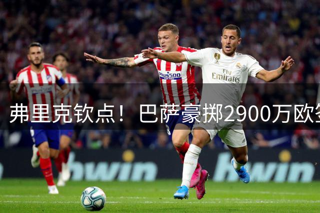 弗里克钦点！巴萨豪掷2900万欧签下德甲快马阿德耶米