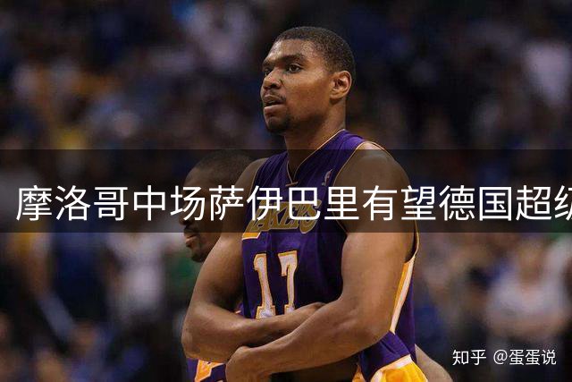 摩洛哥中场萨伊巴里有望德国超级杯上演拜仁首秀