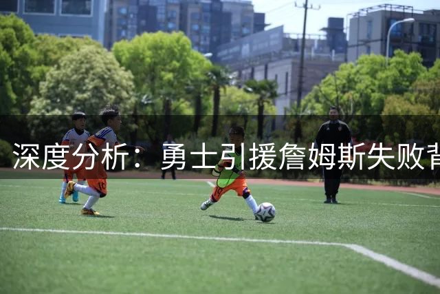 深度分析：勇士引援詹姆斯失败背后 争冠蓝图缺失成关键障碍