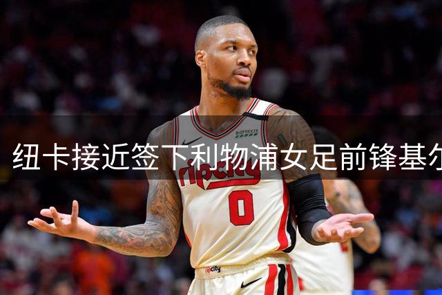 纽卡接近签下利物浦女足前锋基尔南，曾单季轰14球