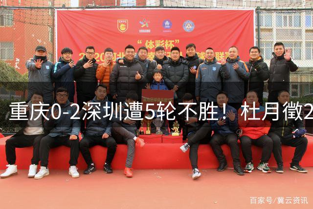 重庆0-2深圳遭5轮不胜！杜月徵2球被吹+姚浩洋扑点 +姜至鹏破门