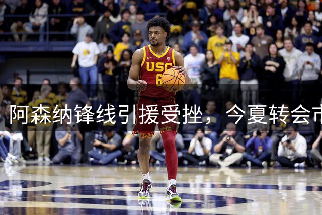 阿森纳锋线引援受挫，今夏转会市场遇困境