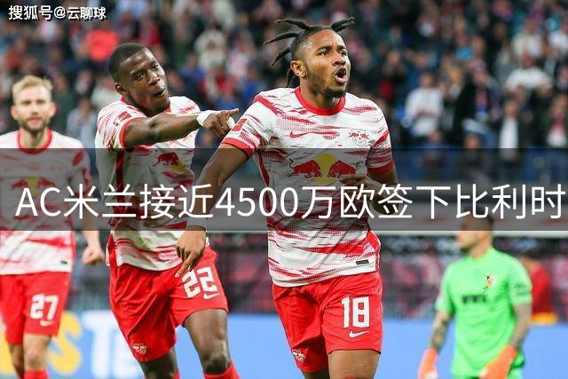 AC米兰接近4500万欧签下比利时国脚莫雷拉