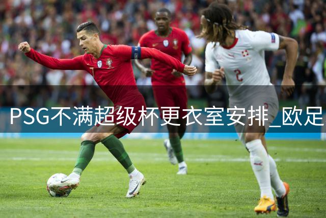 PSG不满超级杯更衣室安排 欧足联临时增配空间